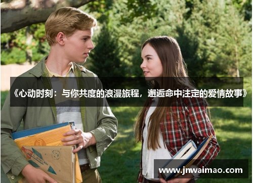 《心动时刻：与你共度的浪漫旅程，邂逅命中注定的爱情故事》