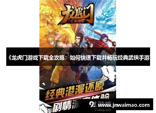 《龙虎门游戏下载全攻略：如何快速下载并畅玩经典武侠手游》
