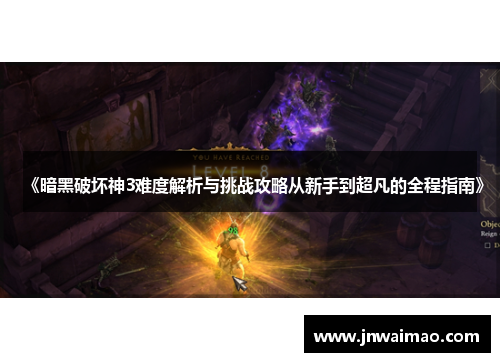 《暗黑破坏神3难度解析与挑战攻略从新手到超凡的全程指南》