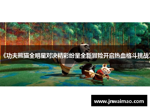 《功夫熊猫全明星对决精彩纷呈全新冒险开启热血格斗挑战》