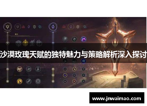 沙漠玫瑰天赋的独特魅力与策略解析深入探讨