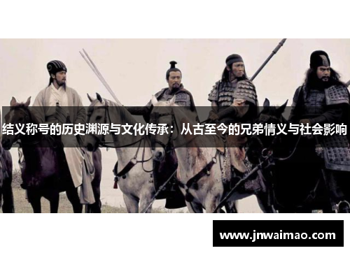 结义称号的历史渊源与文化传承：从古至今的兄弟情义与社会影响