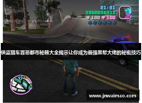 侠盗猎车罪恶都市秘籍大全揭示让你成为最强黑帮大佬的秘密技巧